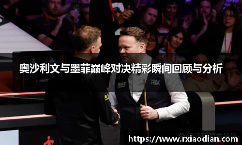 奥沙利文与墨菲巅峰对决精彩瞬间回顾与分析