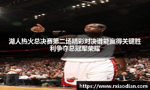 湖人热火总决赛第二场精彩对决谁能赢得关键胜利争夺总冠军荣耀