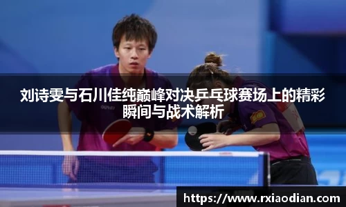 刘诗雯与石川佳纯巅峰对决乒乓球赛场上的精彩瞬间与战术解析